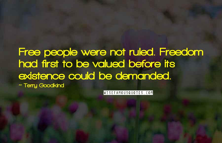 Terry Goodkind Quotes: Free people were not ruled. Freedom had first to be valued before its existence could be demanded.