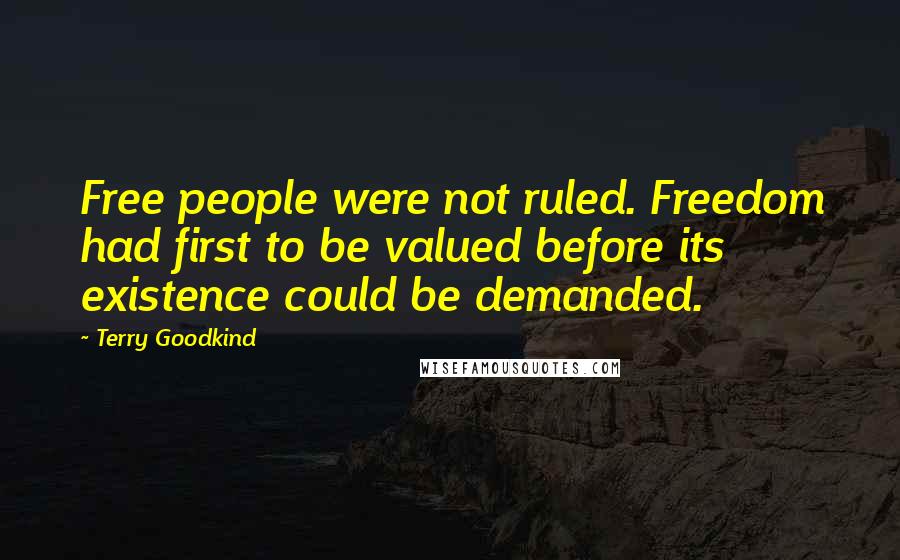 Terry Goodkind Quotes: Free people were not ruled. Freedom had first to be valued before its existence could be demanded.