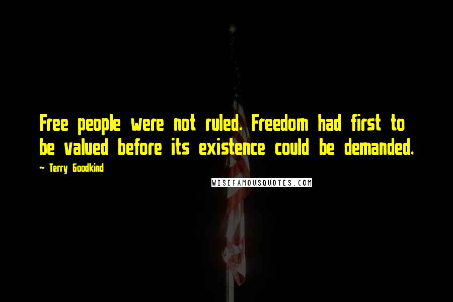 Terry Goodkind Quotes: Free people were not ruled. Freedom had first to be valued before its existence could be demanded.