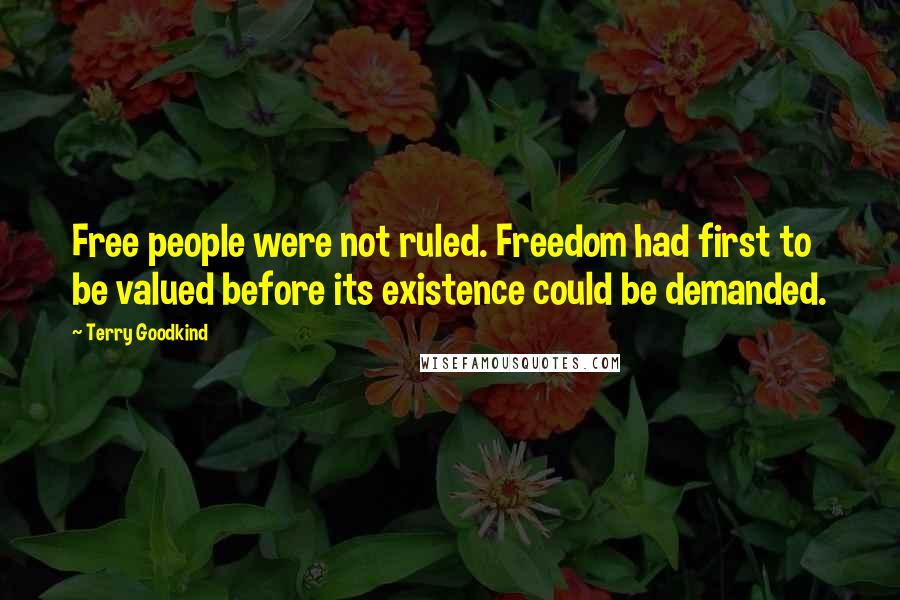 Terry Goodkind Quotes: Free people were not ruled. Freedom had first to be valued before its existence could be demanded.