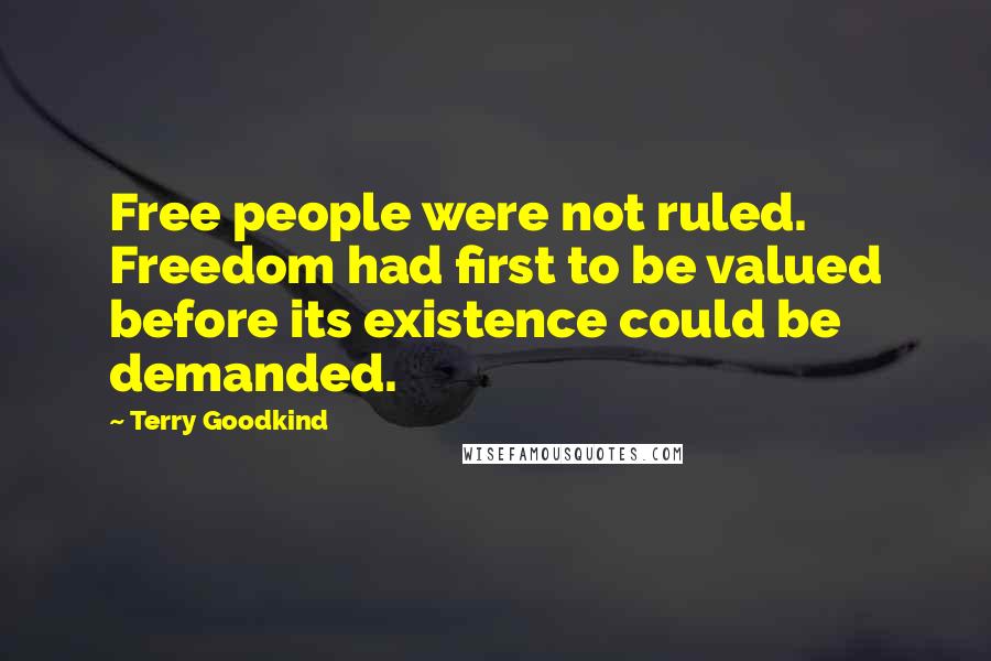 Terry Goodkind Quotes: Free people were not ruled. Freedom had first to be valued before its existence could be demanded.