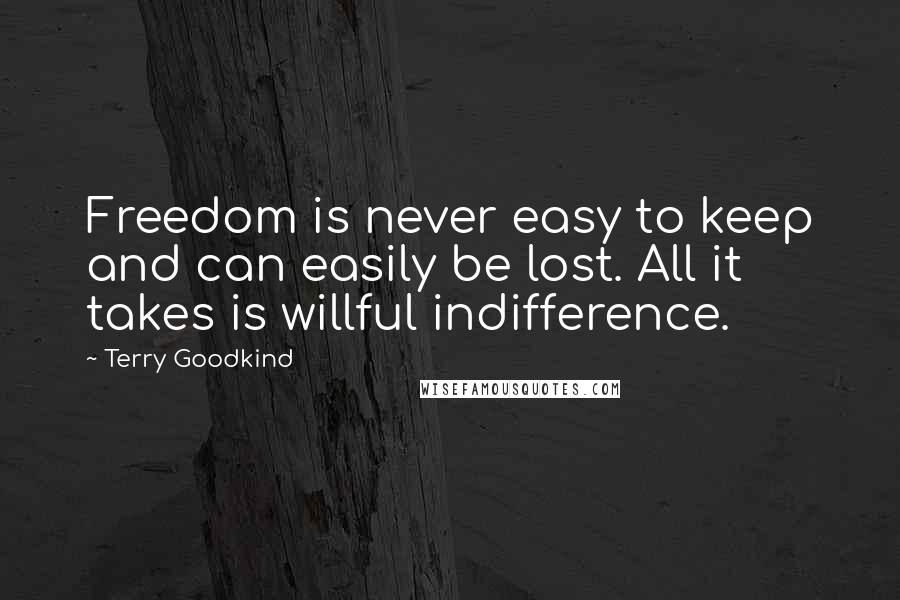 Terry Goodkind Quotes: Freedom is never easy to keep and can easily be lost. All it takes is willful indifference.