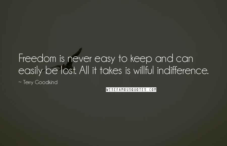 Terry Goodkind Quotes: Freedom is never easy to keep and can easily be lost. All it takes is willful indifference.