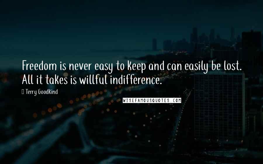 Terry Goodkind Quotes: Freedom is never easy to keep and can easily be lost. All it takes is willful indifference.