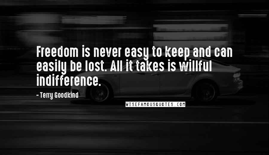 Terry Goodkind Quotes: Freedom is never easy to keep and can easily be lost. All it takes is willful indifference.