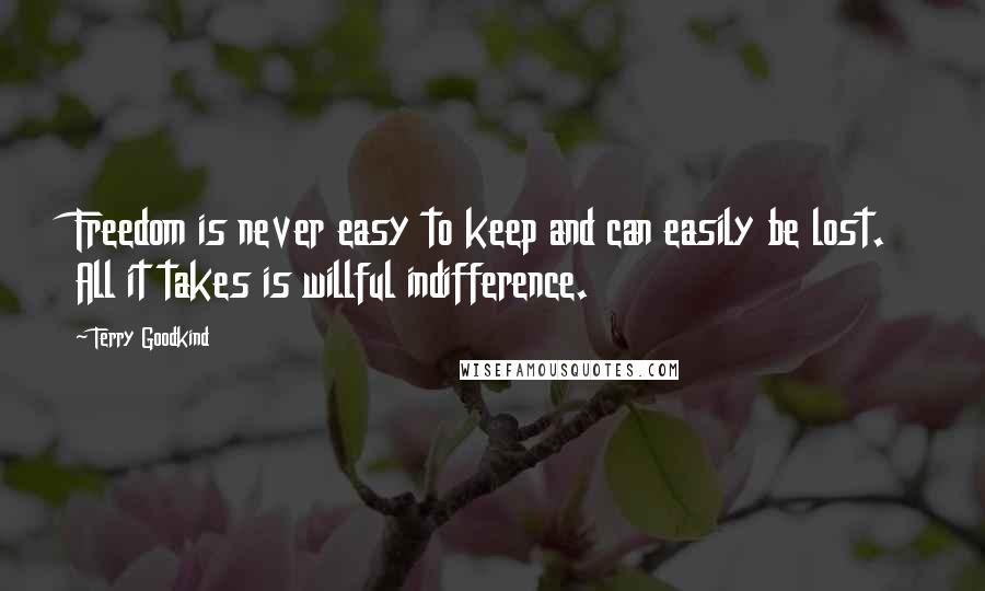 Terry Goodkind Quotes: Freedom is never easy to keep and can easily be lost. All it takes is willful indifference.