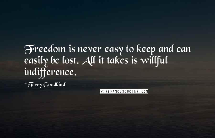 Terry Goodkind Quotes: Freedom is never easy to keep and can easily be lost. All it takes is willful indifference.