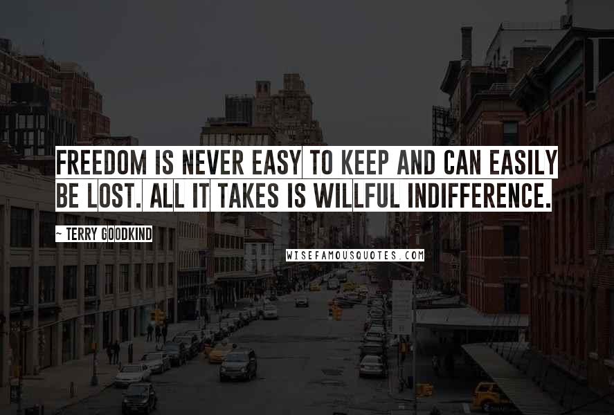 Terry Goodkind Quotes: Freedom is never easy to keep and can easily be lost. All it takes is willful indifference.