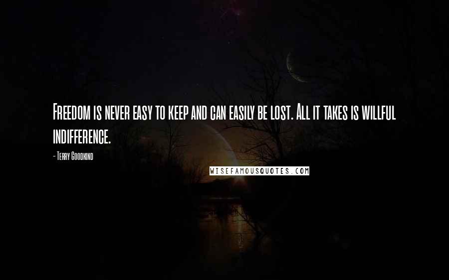 Terry Goodkind Quotes: Freedom is never easy to keep and can easily be lost. All it takes is willful indifference.