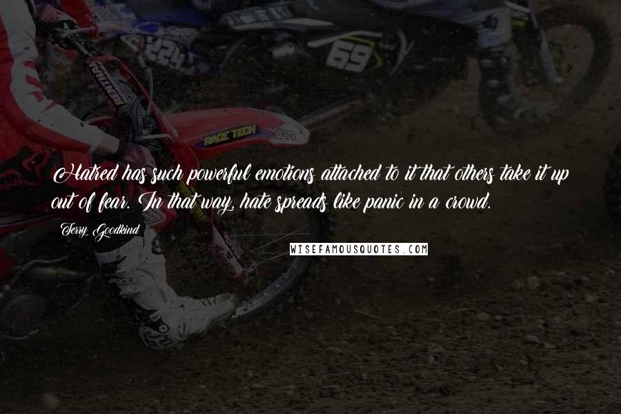 Terry Goodkind Quotes: Hatred has such powerful emotions attached to it that others take it up out of fear. In that way, hate spreads like panic in a crowd.