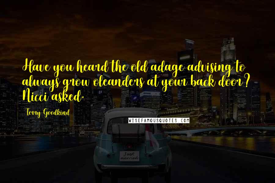 Terry Goodkind Quotes: Have you heard the old adage advising to always grow oleanders at your back door? Nicci asked.