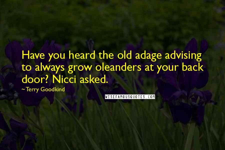 Terry Goodkind Quotes: Have you heard the old adage advising to always grow oleanders at your back door? Nicci asked.