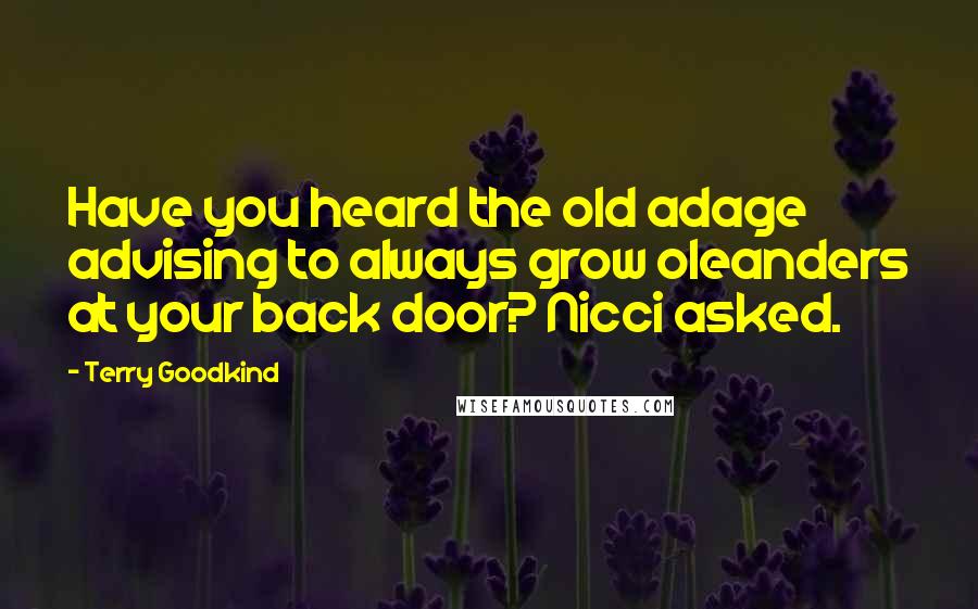 Terry Goodkind Quotes: Have you heard the old adage advising to always grow oleanders at your back door? Nicci asked.