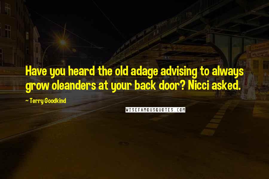 Terry Goodkind Quotes: Have you heard the old adage advising to always grow oleanders at your back door? Nicci asked.