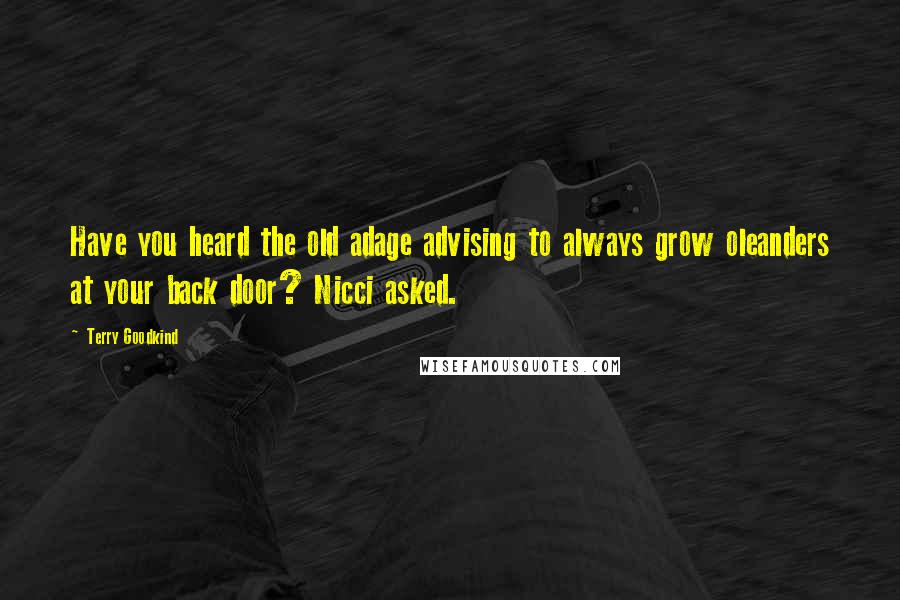 Terry Goodkind Quotes: Have you heard the old adage advising to always grow oleanders at your back door? Nicci asked.