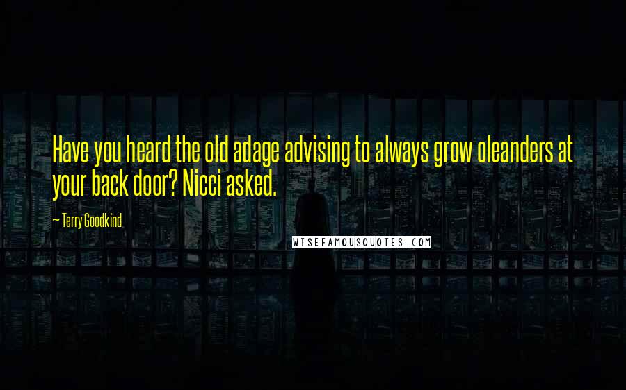 Terry Goodkind Quotes: Have you heard the old adage advising to always grow oleanders at your back door? Nicci asked.