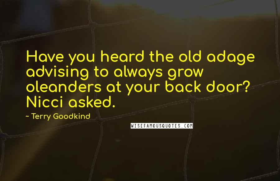 Terry Goodkind Quotes: Have you heard the old adage advising to always grow oleanders at your back door? Nicci asked.