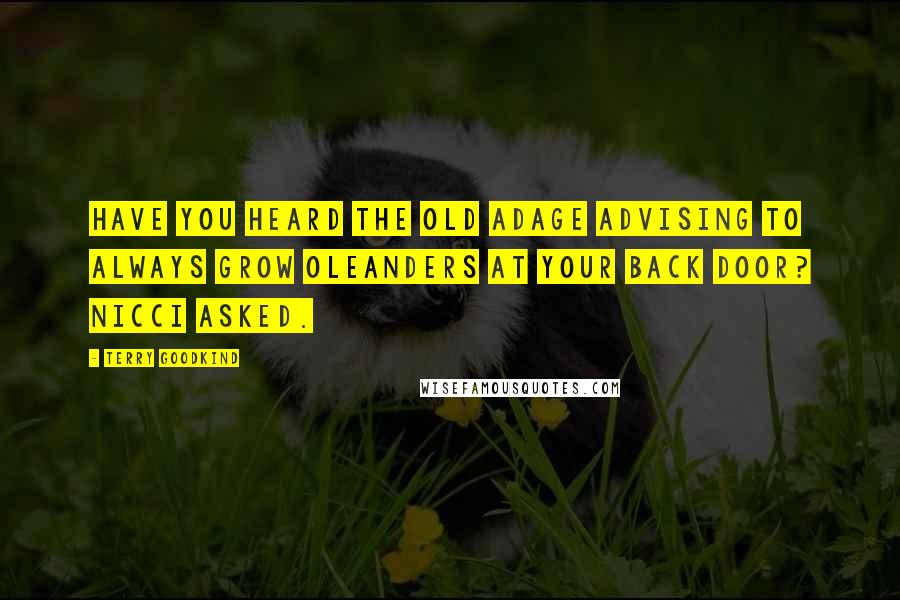Terry Goodkind Quotes: Have you heard the old adage advising to always grow oleanders at your back door? Nicci asked.