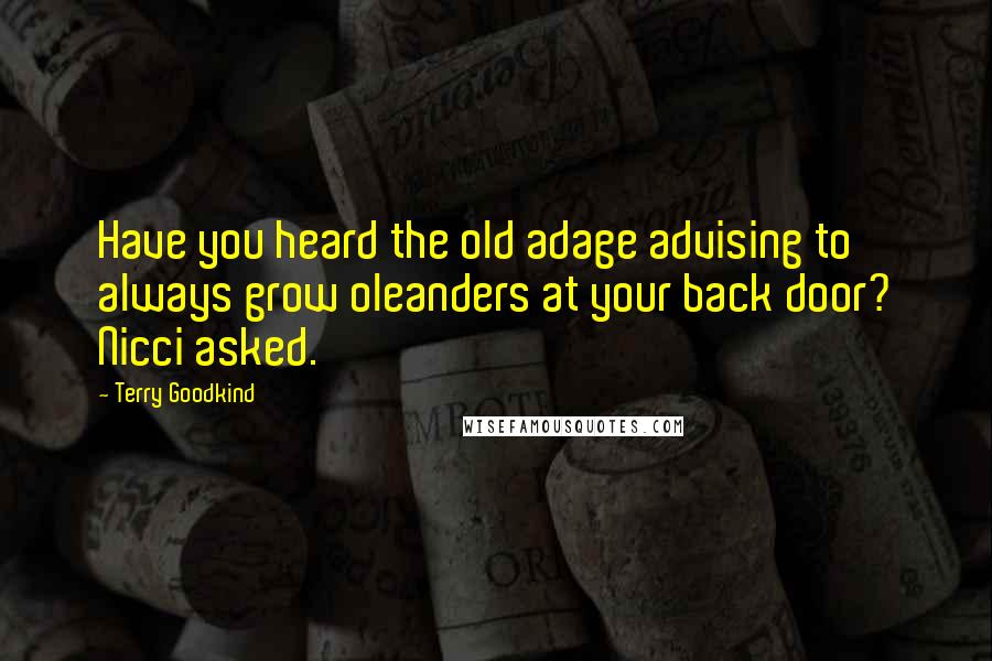 Terry Goodkind Quotes: Have you heard the old adage advising to always grow oleanders at your back door? Nicci asked.