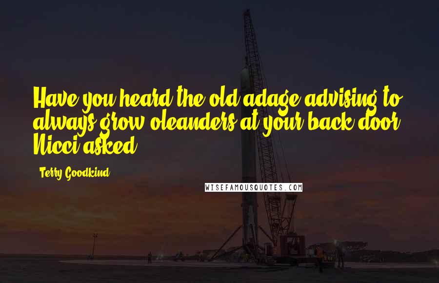 Terry Goodkind Quotes: Have you heard the old adage advising to always grow oleanders at your back door? Nicci asked.