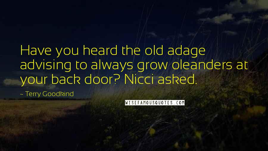 Terry Goodkind Quotes: Have you heard the old adage advising to always grow oleanders at your back door? Nicci asked.