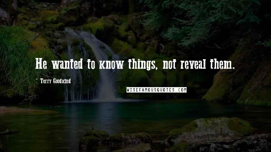 Terry Goodkind Quotes: He wanted to know things, not reveal them.