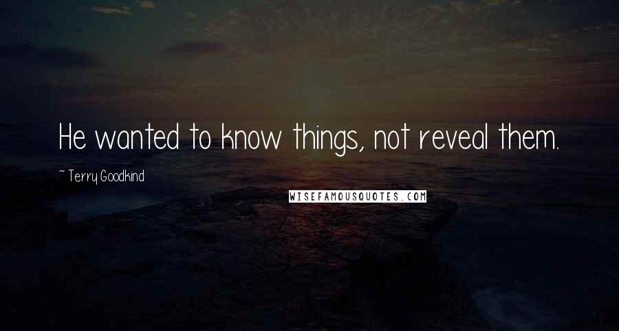 Terry Goodkind Quotes: He wanted to know things, not reveal them.