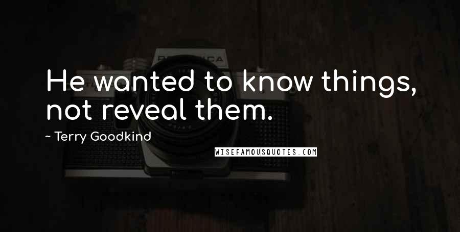 Terry Goodkind Quotes: He wanted to know things, not reveal them.