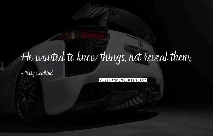 Terry Goodkind Quotes: He wanted to know things, not reveal them.