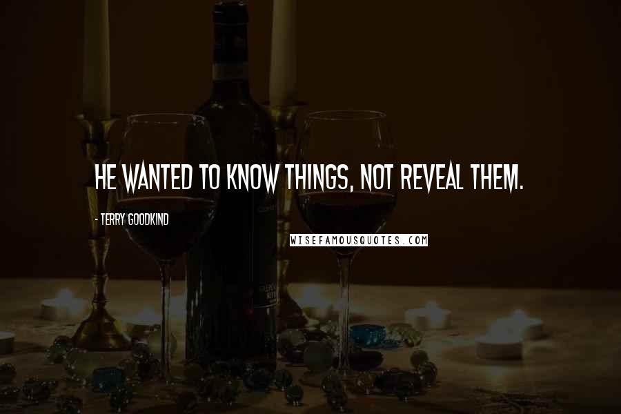 Terry Goodkind Quotes: He wanted to know things, not reveal them.