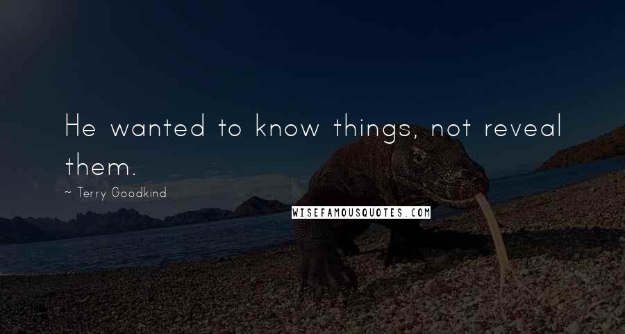 Terry Goodkind Quotes: He wanted to know things, not reveal them.