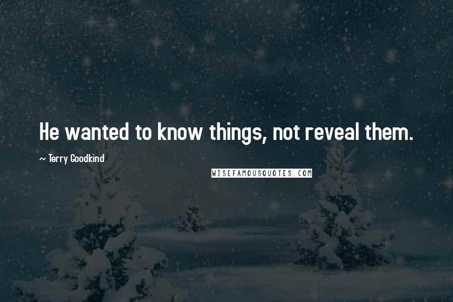 Terry Goodkind Quotes: He wanted to know things, not reveal them.