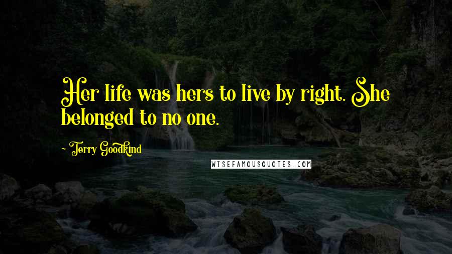 Terry Goodkind Quotes: Her life was hers to live by right. She belonged to no one.