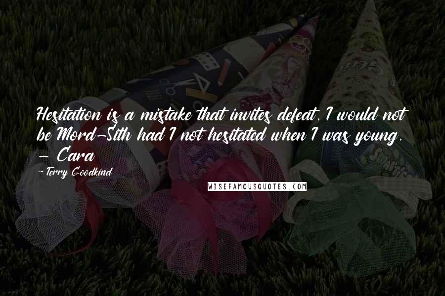 Terry Goodkind Quotes: Hesitation is a mistake that invites defeat. I would not be Mord-Sith had I not hesitated when I was young. - Cara