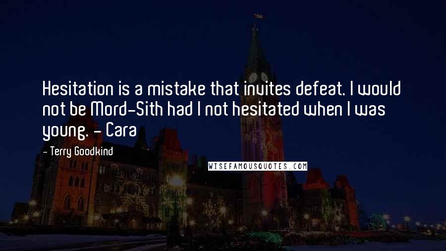 Terry Goodkind Quotes: Hesitation is a mistake that invites defeat. I would not be Mord-Sith had I not hesitated when I was young. - Cara