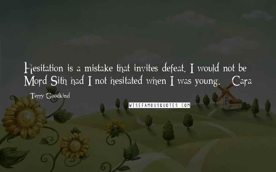 Terry Goodkind Quotes: Hesitation is a mistake that invites defeat. I would not be Mord-Sith had I not hesitated when I was young. - Cara