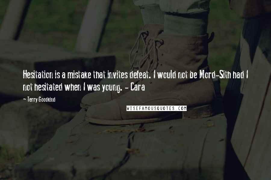 Terry Goodkind Quotes: Hesitation is a mistake that invites defeat. I would not be Mord-Sith had I not hesitated when I was young. - Cara