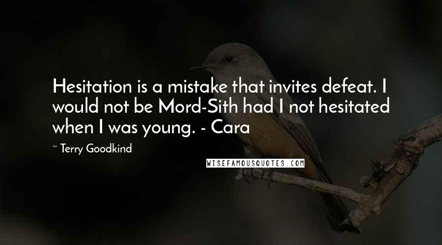 Terry Goodkind Quotes: Hesitation is a mistake that invites defeat. I would not be Mord-Sith had I not hesitated when I was young. - Cara