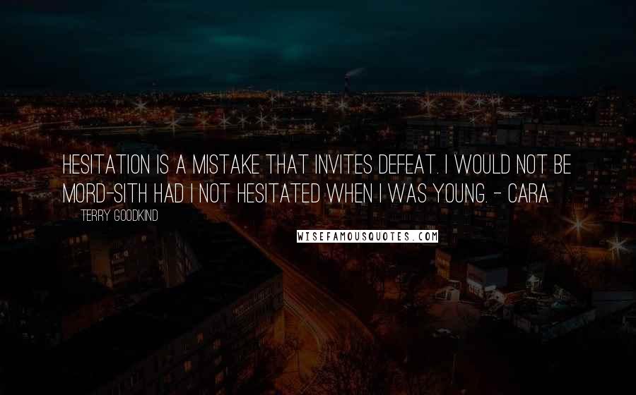 Terry Goodkind Quotes: Hesitation is a mistake that invites defeat. I would not be Mord-Sith had I not hesitated when I was young. - Cara