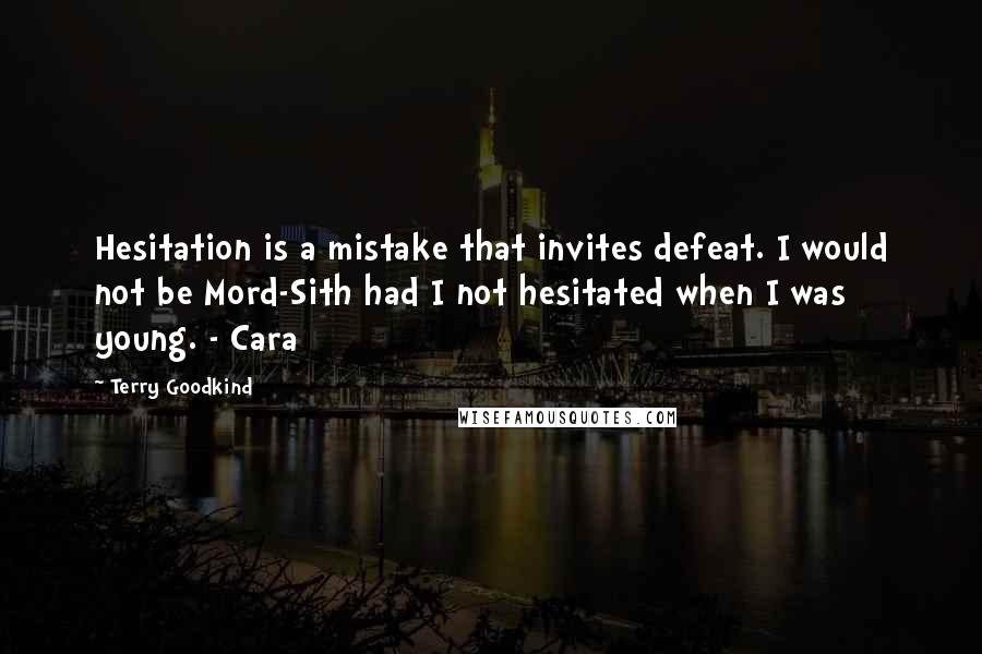 Terry Goodkind Quotes: Hesitation is a mistake that invites defeat. I would not be Mord-Sith had I not hesitated when I was young. - Cara