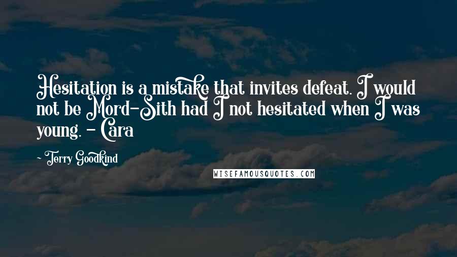 Terry Goodkind Quotes: Hesitation is a mistake that invites defeat. I would not be Mord-Sith had I not hesitated when I was young. - Cara