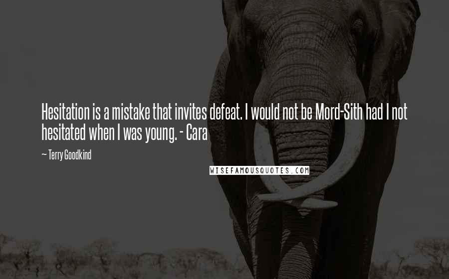 Terry Goodkind Quotes: Hesitation is a mistake that invites defeat. I would not be Mord-Sith had I not hesitated when I was young. - Cara