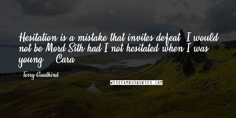 Terry Goodkind Quotes: Hesitation is a mistake that invites defeat. I would not be Mord-Sith had I not hesitated when I was young. - Cara