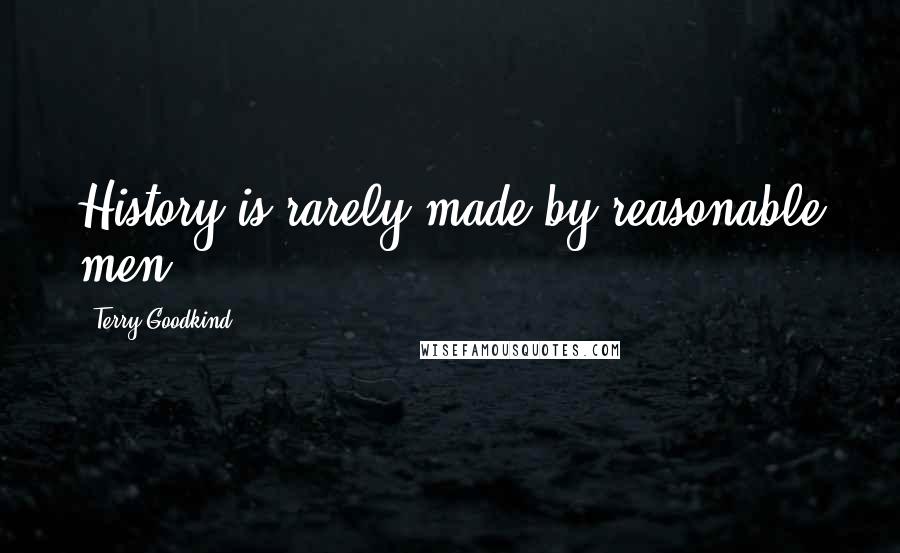 Terry Goodkind Quotes: History is rarely made by reasonable men.