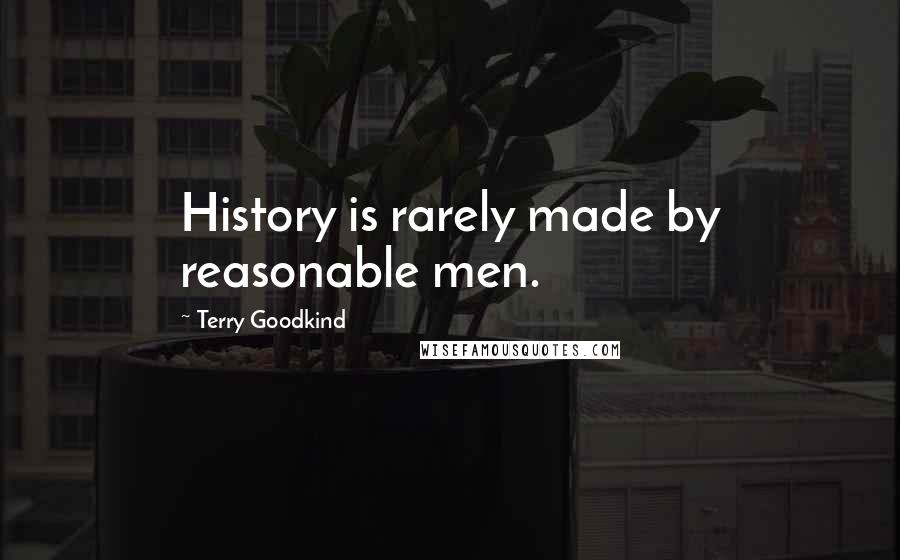 Terry Goodkind Quotes: History is rarely made by reasonable men.