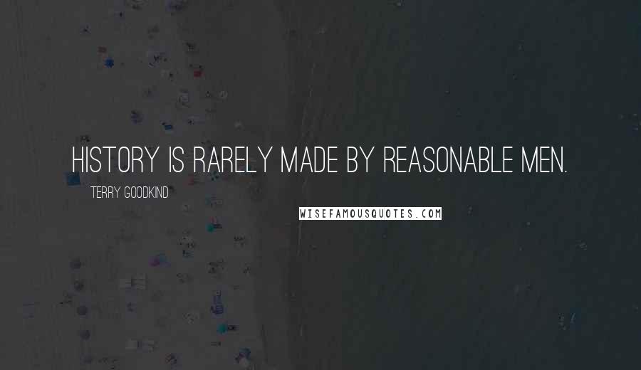 Terry Goodkind Quotes: History is rarely made by reasonable men.