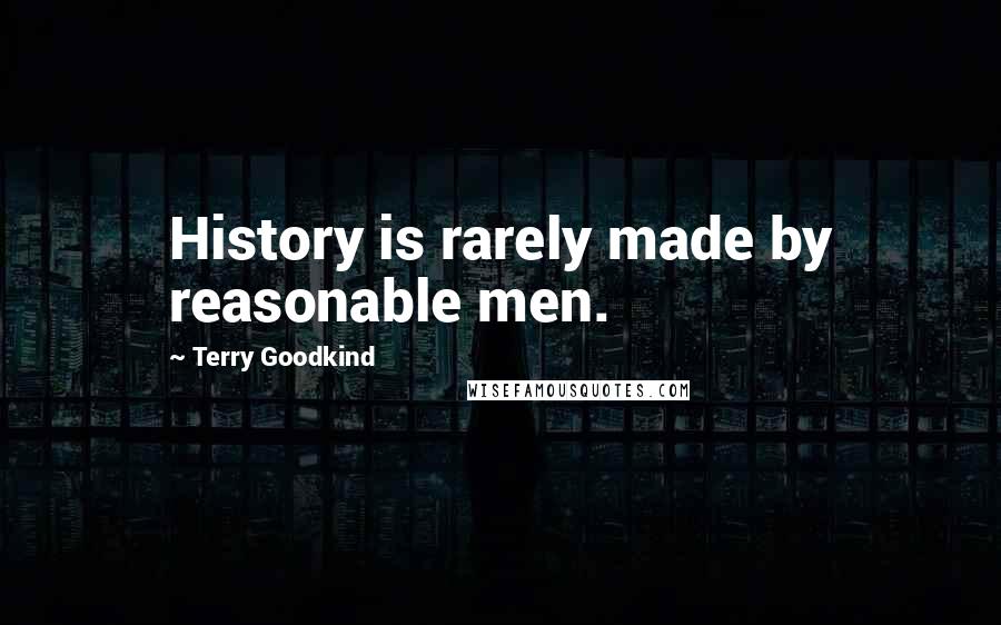 Terry Goodkind Quotes: History is rarely made by reasonable men.