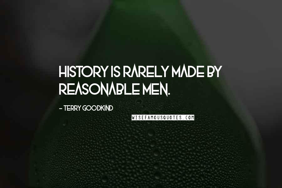 Terry Goodkind Quotes: History is rarely made by reasonable men.