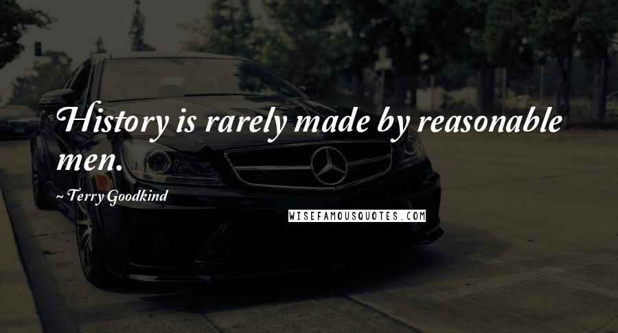 Terry Goodkind Quotes: History is rarely made by reasonable men.