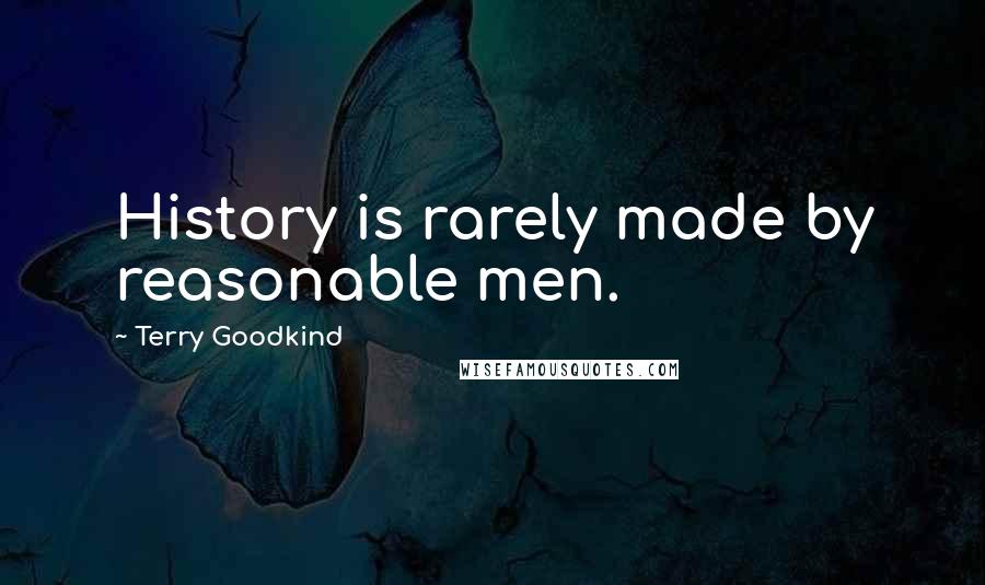 Terry Goodkind Quotes: History is rarely made by reasonable men.